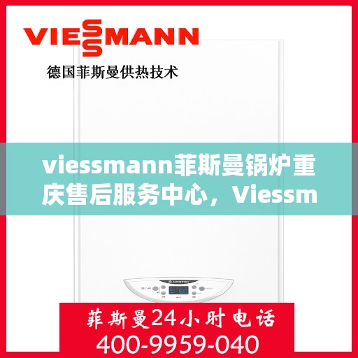 viessmann菲斯曼锅炉重庆售后服务中心，Viessmann菲斯曼锅炉重庆售后服务中心，专业维修与优质服务