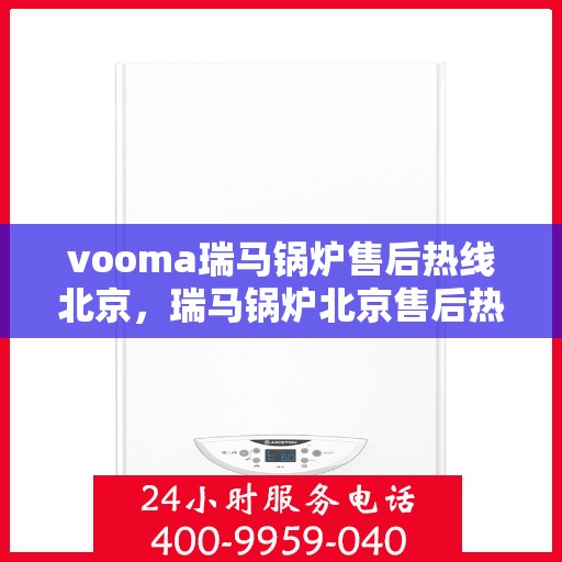vooma瑞马锅炉售后热线北京，瑞马锅炉北京售后热线，专业快速解决您的锅炉问题