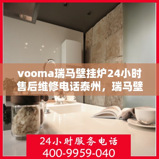 vooma瑞马壁挂炉24小时售后维修电话泰州，瑞马壁挂炉泰州售后维修电话，全天候服务保障