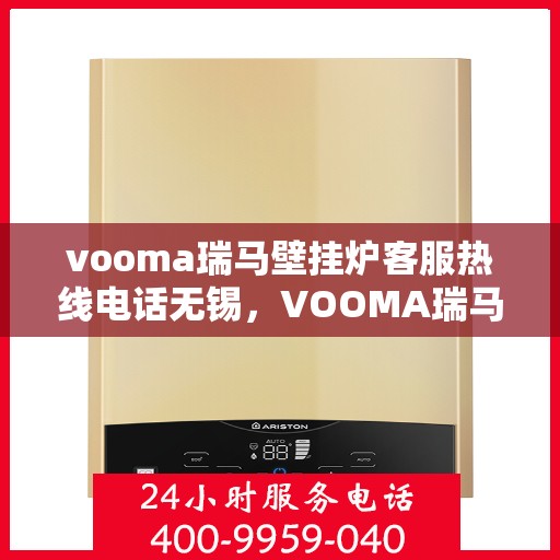 vooma瑞马壁挂炉客服热线电话无锡，VOOMA瑞马壁挂炉无锡客服热线电话及售后服务指南