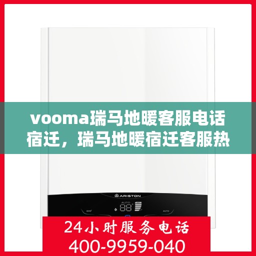 vooma瑞马地暖客服电话宿迁，瑞马地暖宿迁客服热线，专业解答，温暖您的生活