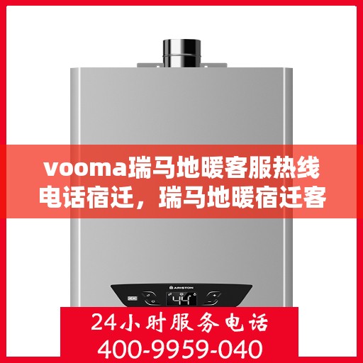 vooma瑞马地暖客服热线电话宿迁，瑞马地暖宿迁客服热线电话全解析