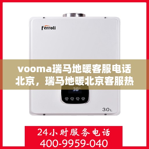 vooma瑞马地暖客服电话北京，瑞马地暖北京客服热线，专业解答，温暖您的生活