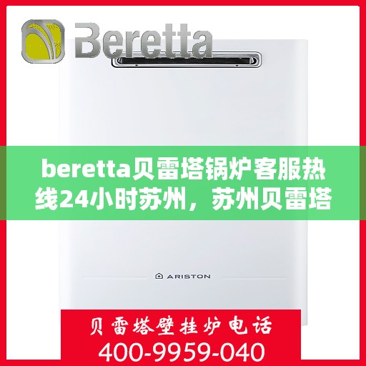 beretta贝雷塔锅炉客服热线24小时苏州，苏州贝雷塔锅炉全天候客服热线，专业解答您的疑问