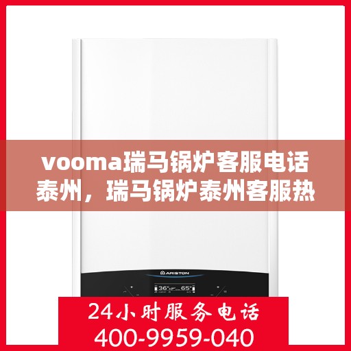 vooma瑞马锅炉客服电话泰州，瑞马锅炉泰州客服热线，专业解答您的疑问