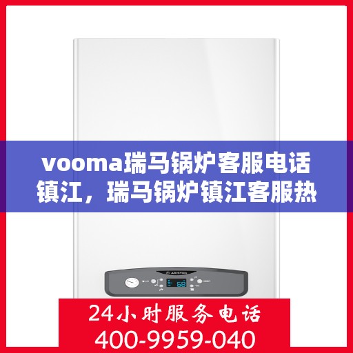 vooma瑞马锅炉客服电话镇江，瑞马锅炉镇江客服热线及售后支持全解析