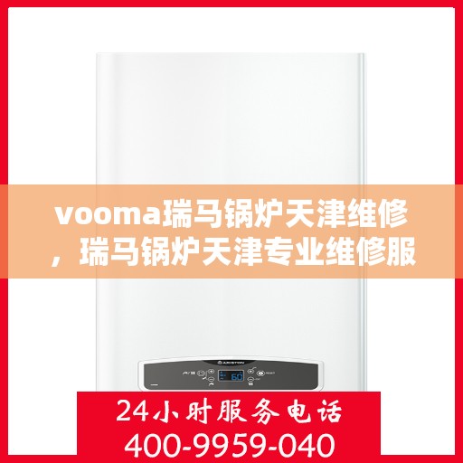 vooma瑞马锅炉天津维修，瑞马锅炉天津专业维修服务