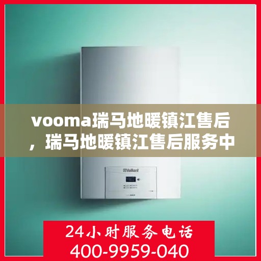 vooma瑞马地暖镇江售后，瑞马地暖镇江售后服务中心，专业团队为您带来温暖体验