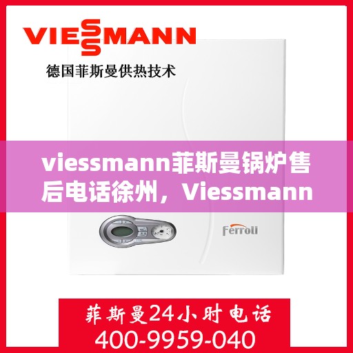 viessmann菲斯曼锅炉售后电话徐州，Viessmann菲斯曼锅炉徐州售后电话及维修服务指南