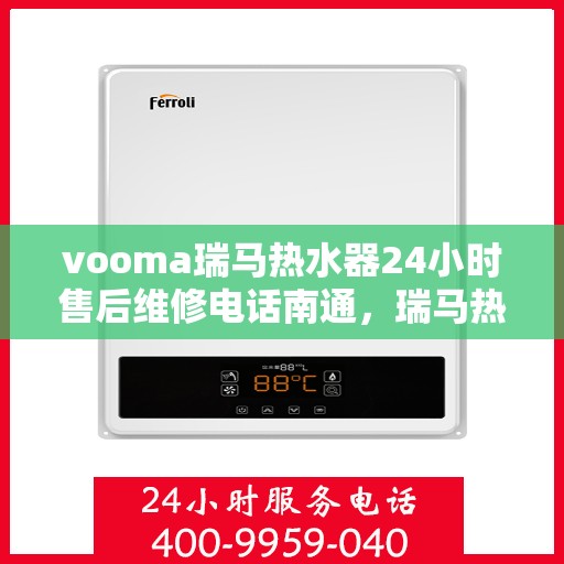 vooma瑞马热水器24小时售后维修电话南通，瑞马热水器南通售后维修热线，全天候专业维修服务，24小时售后无忧