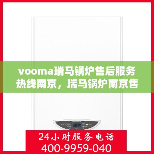 vooma瑞马锅炉售后服务热线南京，瑞马锅炉南京售后服务热线，专业团队，贴心服务