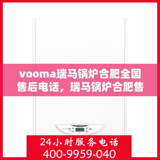 vooma瑞马锅炉合肥全国售后电话，瑞马锅炉合肥售后热线，专业维修，全国服务热线电话全解析