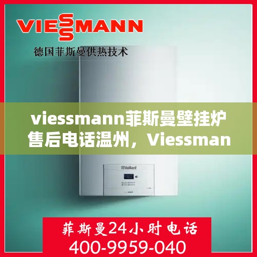 viessmann菲斯曼壁挂炉售后电话温州，Viessmann菲斯曼壁挂炉温州售后专线