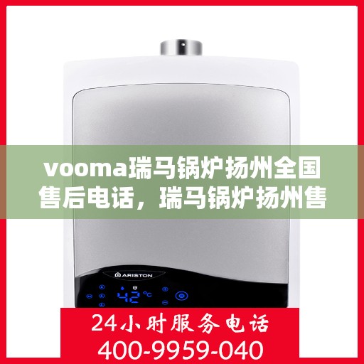 vooma瑞马锅炉扬州全国售后电话，瑞马锅炉扬州售后服务中心电话及维修服务指南