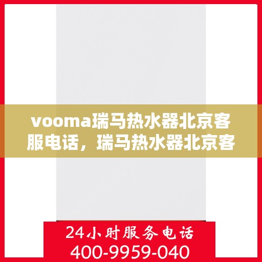 vooma瑞马热水器北京客服电话，瑞马热水器北京客服热线，专业售后，贴心服务