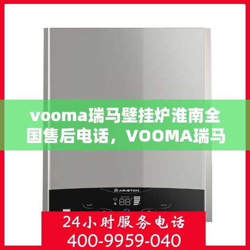 vooma瑞马壁挂炉淮南全国售后电话，VOOMA瑞马壁挂炉淮南售后全国服务热线及维修指南