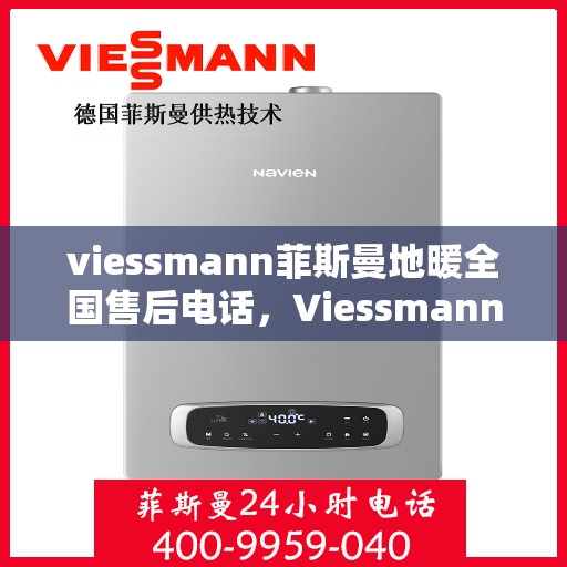viessmann菲斯曼地暖全国售后电话，Viessmann菲斯曼地暖全国售后热线电话及维修服务指南