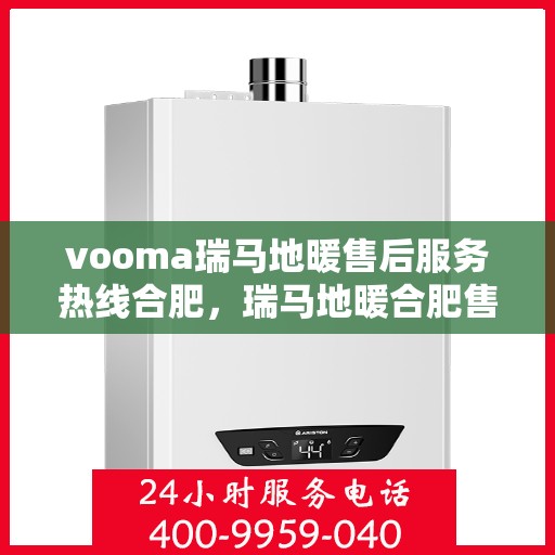 vooma瑞马地暖售后服务热线合肥，瑞马地暖合肥售后服务热线，专业解决您的温暖问题