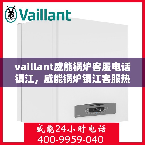 vaillant威能锅炉客服电话镇江，威能锅炉镇江客服热线及联系方式