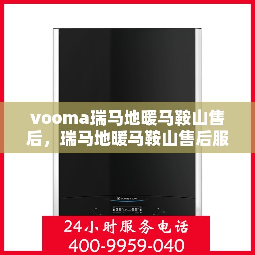 vooma瑞马地暖马鞍山售后，瑞马地暖马鞍山售后服务中心，专业团队，贴心服务