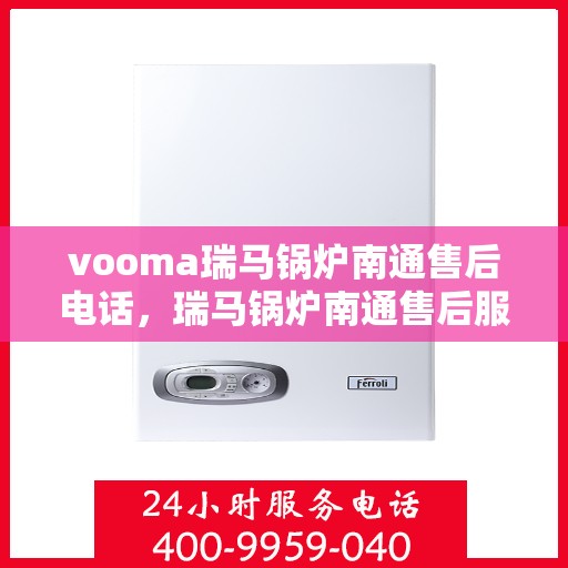 vooma瑞马锅炉南通售后电话，瑞马锅炉南通售后服务中心联系电话