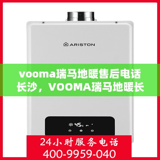 vooma瑞马地暖售后电话长沙，VOOMA瑞马地暖长沙售后电话及维修服务指南