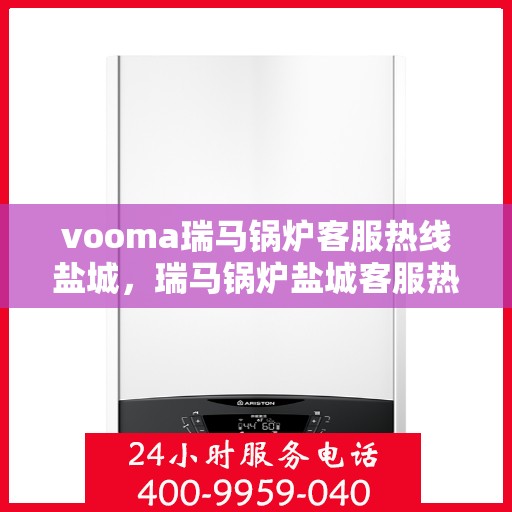vooma瑞马锅炉客服热线盐城，瑞马锅炉盐城客服热线，专业解答，贴心服务