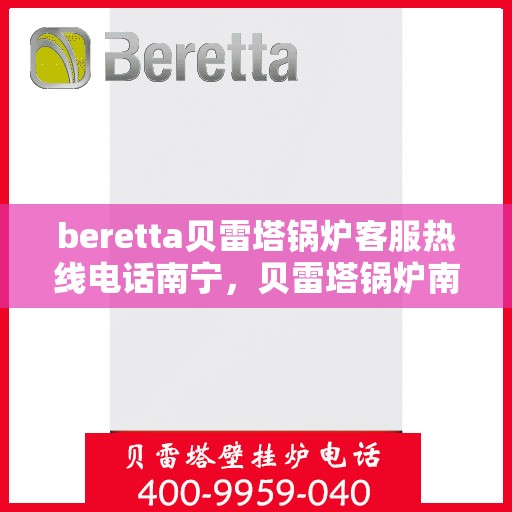 beretta贝雷塔锅炉客服热线电话南宁，贝雷塔锅炉南宁客服热线电话及售后服务指南