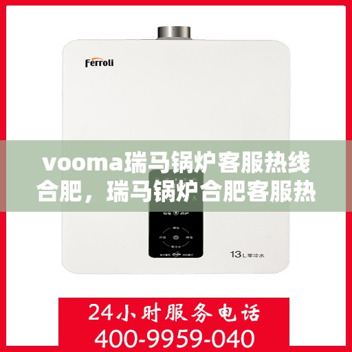 vooma瑞马锅炉客服热线合肥，瑞马锅炉合肥客服热线，专业解答您的锅炉问题