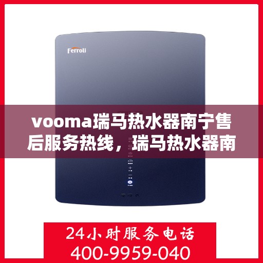 vooma瑞马热水器南宁售后服务热线，瑞马热水器南宁售后服务热线，专业团队，贴心服务