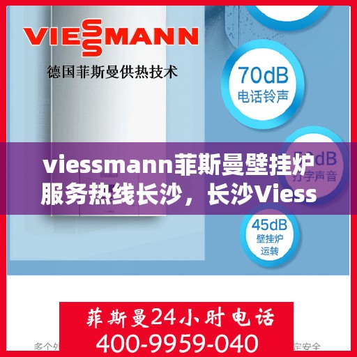 viessmann菲斯曼壁挂炉服务热线长沙，长沙Viessmann菲斯曼壁挂炉服务热线专业解析，为您提供一站式解决方案