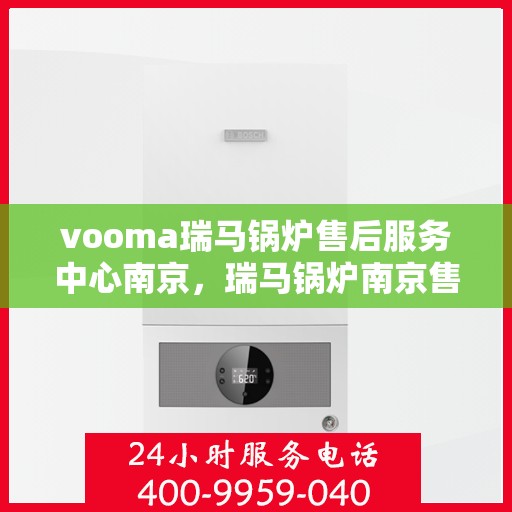 vooma瑞马锅炉售后服务中心南京，瑞马锅炉南京售后服务中心，专业维修，贴心服务