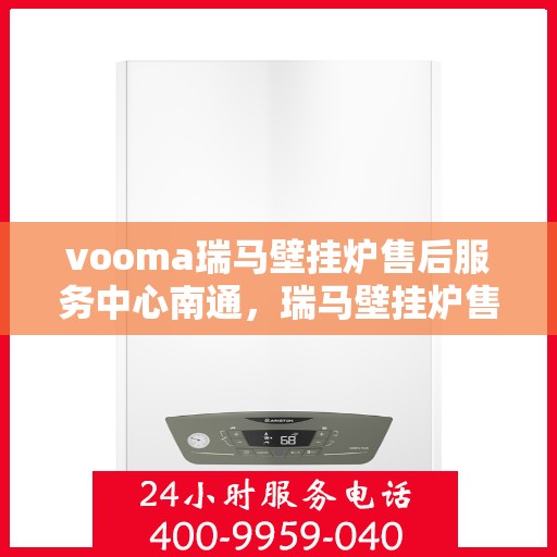vooma瑞马壁挂炉售后服务中心南通，瑞马壁挂炉售后服务中心落户南通，专业维修保障温暖家居