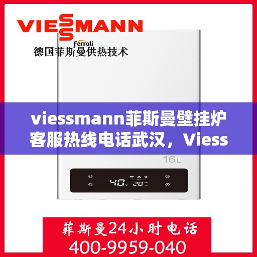 viessmann菲斯曼壁挂炉客服热线电话武汉，Viessmann菲斯曼壁挂炉武汉客服热线电话全解析