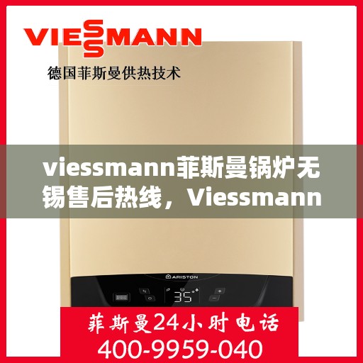 viessmann菲斯曼锅炉无锡售后热线，Viessmann菲斯曼锅炉无锡售后热线及维修服务指南