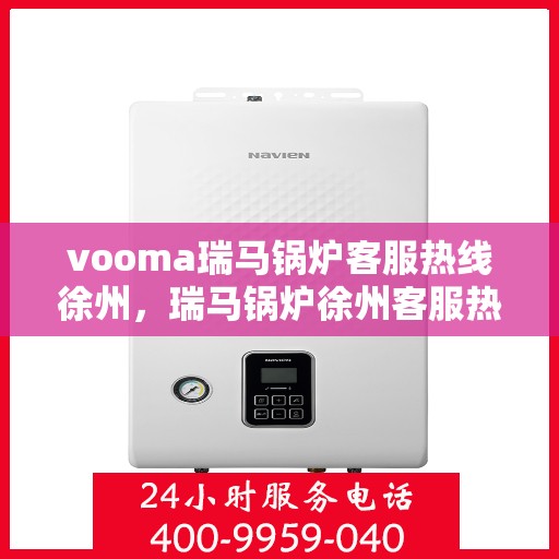 vooma瑞马锅炉客服热线徐州，瑞马锅炉徐州客服热线，专业解答，贴心服务