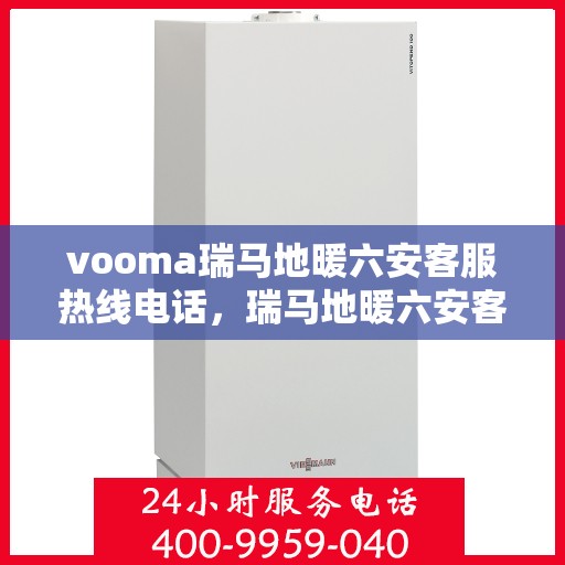 vooma瑞马地暖六安客服热线电话，瑞马地暖六安客服热线电话，专业支持与贴心服务