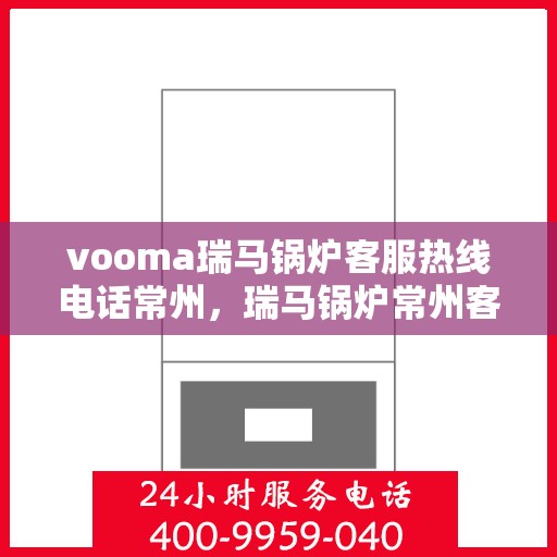 vooma瑞马锅炉客服热线电话常州，瑞马锅炉常州客服热线电话，专业支持与解决方案的链接