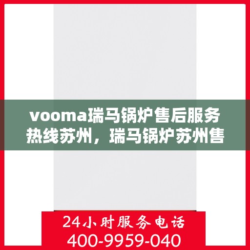 vooma瑞马锅炉售后服务热线苏州，瑞马锅炉苏州售后服务热线全面解析，解决您的热力需求！
