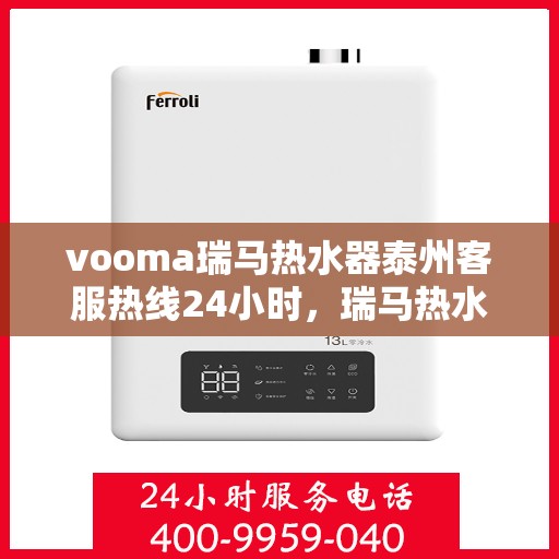vooma瑞马热水器泰州客服热线24小时，瑞马热水器泰州客服热线全天候服务热线，贴心温暖您的每一天