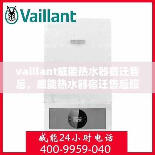 vaillant威能热水器宿迁售后，威能热水器宿迁售后服务详解