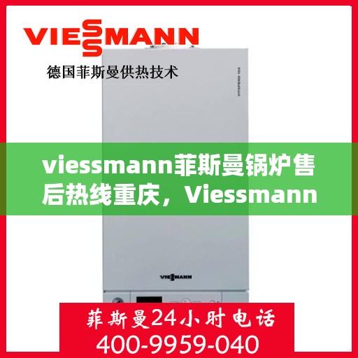 viessmann菲斯曼锅炉售后热线重庆，Viessmann菲斯曼锅炉重庆售后热线及服务一览