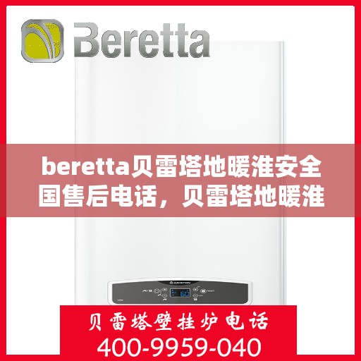 beretta贝雷塔地暖淮安全国售后电话，贝雷塔地暖淮安全国售后热线及维修服务电话