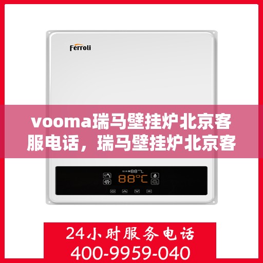 vooma瑞马壁挂炉北京客服电话，瑞马壁挂炉北京客服热线，专业解答您的疑问