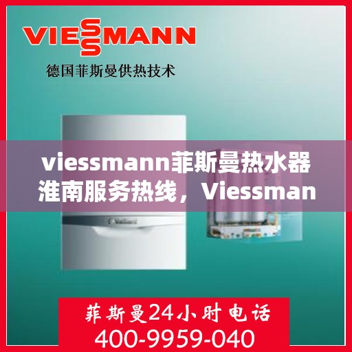 viessmann菲斯曼热水器淮南服务热线，Viessmann菲斯曼热水器淮南服务热线，专业团队为您解决热水难题