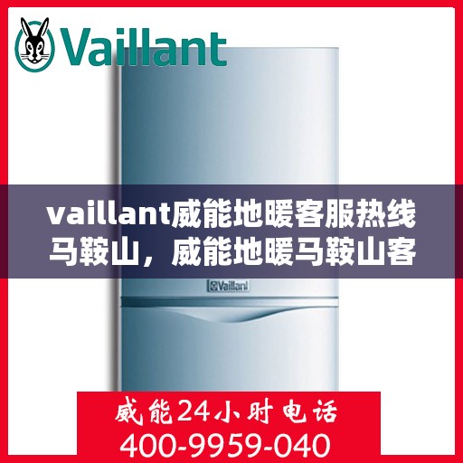 vaillant威能地暖客服热线马鞍山，威能地暖马鞍山客服热线，专业解答，温暖您的生活