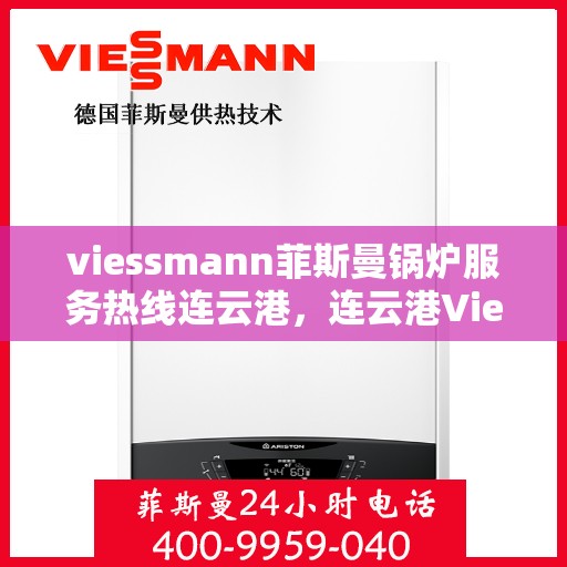 viessmann菲斯曼锅炉服务热线连云港，连云港Viessmann菲斯曼锅炉服务热线全面解析