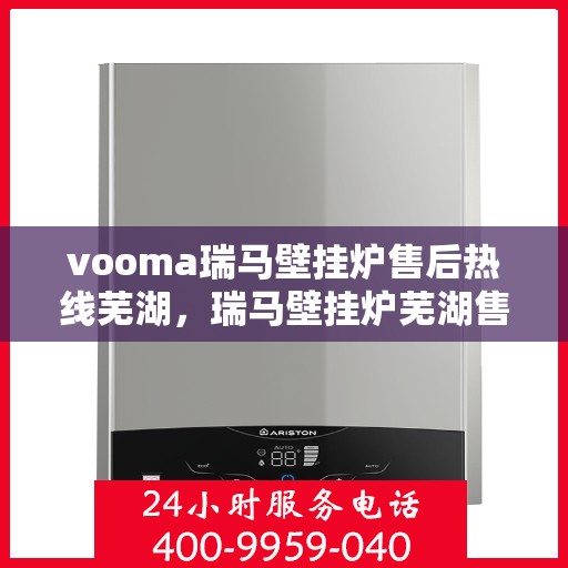 vooma瑞马壁挂炉售后热线芜湖，瑞马壁挂炉芜湖售后热线，专业快速解决您的壁挂炉问题