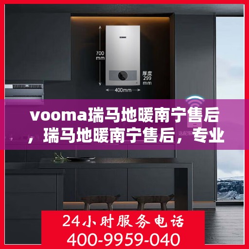 vooma瑞马地暖南宁售后，瑞马地暖南宁售后，专业团队，贴心服务