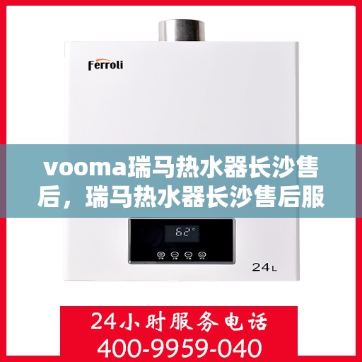 vooma瑞马热水器长沙售后，瑞马热水器长沙售后服务中心，专业维修，贴心服务